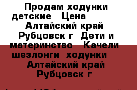 Продам ходунки детские › Цена ­ 1 300 - Алтайский край, Рубцовск г. Дети и материнство » Качели, шезлонги, ходунки   . Алтайский край,Рубцовск г.